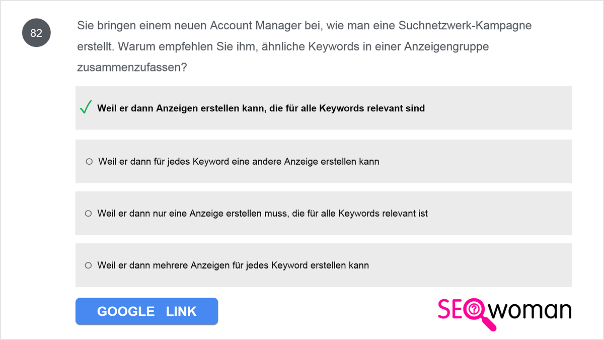 Sie bringen einem neuen Account Manager bei, wie man eine Suchnetzwerk-Kampagne erstellt. Warum empfehlen Sie ihm, ähnliche Keywords in einer Anzeigengruppe zusammenzufassen?