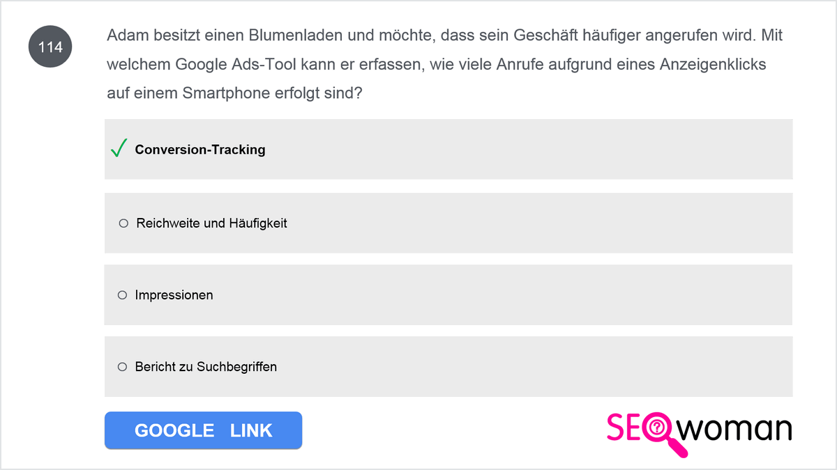 Adam besitzt einen Blumenladen und möchte, dass sein Geschäft häufiger angerufen wird. Mit welchem Google Ads-Tool kann er erfassen, wie viele Anrufe aufgrund eines Anzeigenklicks auf einem Smartphone erfolgt sind?