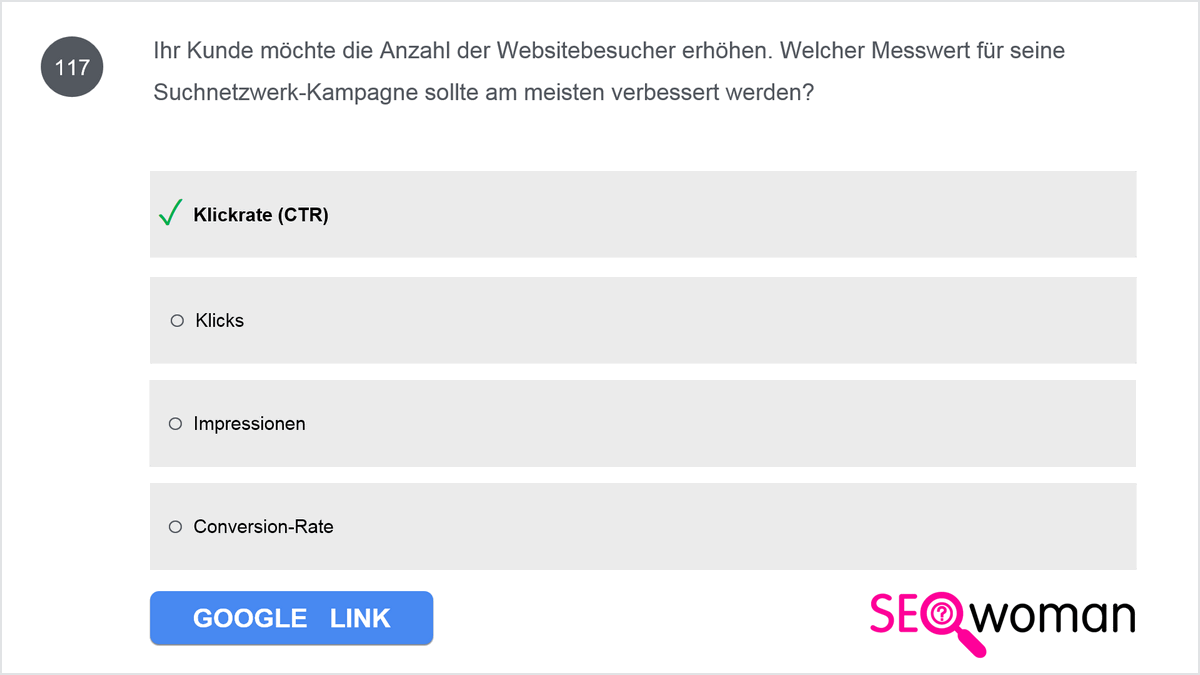 Ihr Kunde möchte die Anzahl der Websitebesucher erhöhen. Welcher Messwert für seine Suchnetzwerk-Kampagne sollte am meisten verbessert werden?